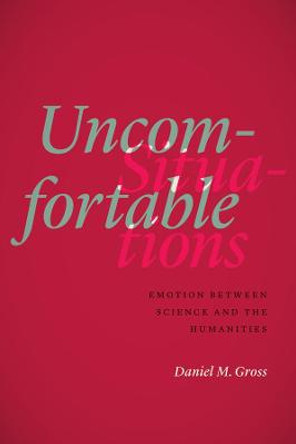 Uncomfortable Situations: Emotion Between Science and the Humanities by Daniel M. Gross