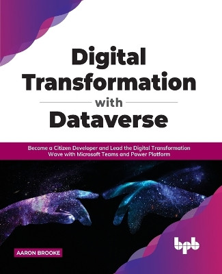Digital transformation with dataverse: Become a citizen developer and lead the digital transformation wave with Microsoft Teams and Power Platform by Aaron Brooke 9788194334446