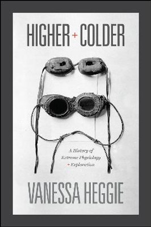 Higher and Colder: A History of Extreme Physiology and Exploration by Vanessa Heggie