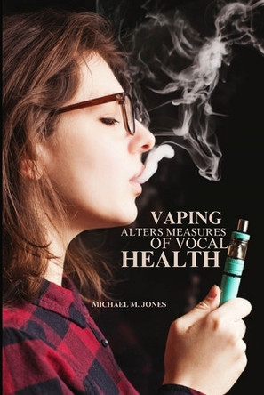 Vaping alters measures of vocal health by Michael M Jones 9788457953407