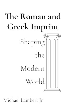 The Roman and Greek Imprint: Shaping the Modern World by Michael Andrew Lambert 9798330387809