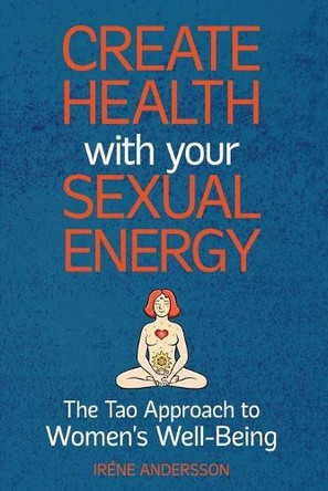 Create Health with Your Sexual Energy: The Tao Approach to Women's Well-Being by Irene Andersson 9789198193169