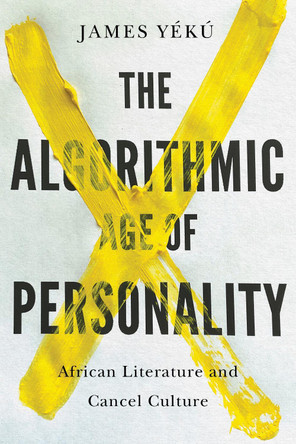 The Algorithmic Age of Personality: African Literature and Cancel Culture by James Yékú 9781611865332