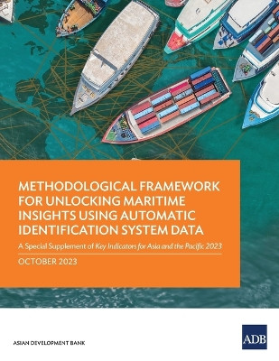 Methodological Framework for Unlocking Maritime Insights Using Automatic Identification System Data: A Special Supplement of Key Indicators for Asia and the Pacific 2023 by Asian Development Bank 9789292703660