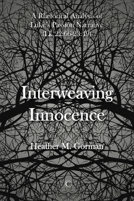 Interweaving Innocence: A Rhetorical Analysis of Luke's Passion Narrative (Lk 22:66-23:49) by Heather M. Gorman