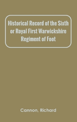 Historical Record of the Sixth, or Royal First Warwickshire Regiment of Foot by Richard Cannon 9789354784057