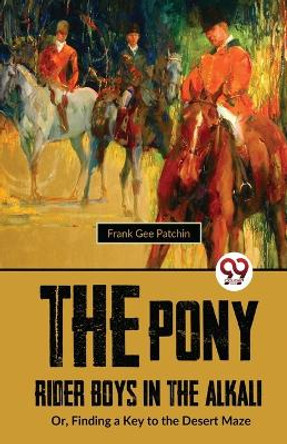 The Pony Rider Boys In The Alkali; Or, Finding A Key to the Desert Maze by Frank Gee Patchin 9789357484121