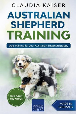 Australian Shepherd Training: Dog Training for Your Australian Shepherd Puppy by Claudia Kaiser 9781393946816