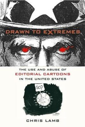 Drawn to Extremes: The Use and Abuse of Editorial Cartoons in the United States by Chris Lamb