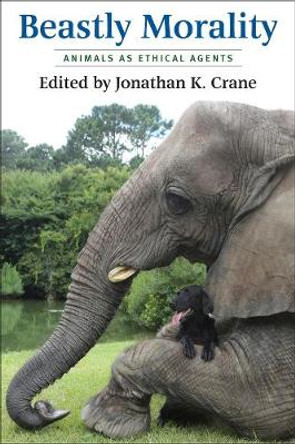 Beastly Morality: Animals as Ethical Agents by Jonathan K. Crane