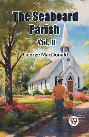 The Seaboard Parish Vol. II by George MacDonald 9789367141045