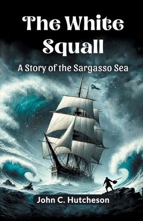 The White Squall A Story of the Sargasso Sea by John C Hutcheson 9789369070220