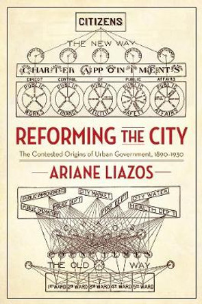 Reforming the City: The Contested Origins of Urban Government, 1890-1930 by Ariane Liazos