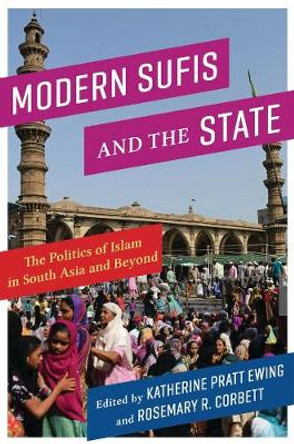 Modern Sufis and the State: The Politics of Islam in South Asia and Beyond by Katherine Pratt Ewing