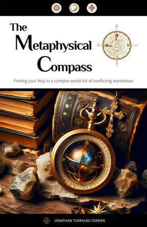 The Metaphysical Compass: Finding Your Way In A Complex World Full Of Conflicting Worldviews by Jonathan Torralba Torron 9781738519637
