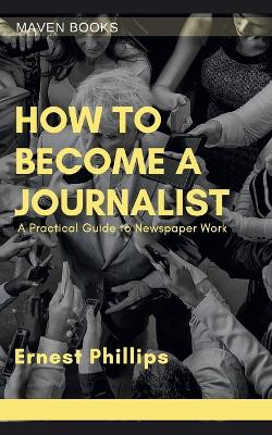 How to Become a Journalist by Ernest Phillips M J I 9789390877058