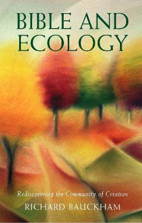 Bible and Ecology: Rediscovering the Community of Creation by Richard Bauckham