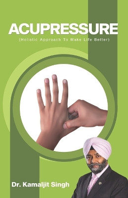 Acupressure (Holistic Approach To Make Life Better) by Dr Kamaljit Singh 9789391041335