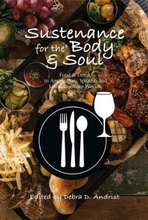 Sustenance for the Body & Soul: Food & Drink in Amerindian, Spanish & Latin American Worlds by Dr Debra D Andrist 9781789761306