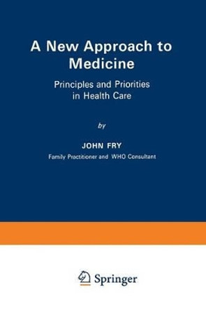 A New Approach to Medicine: Principles and Priorities in Health Care by John Fry 9789401511407