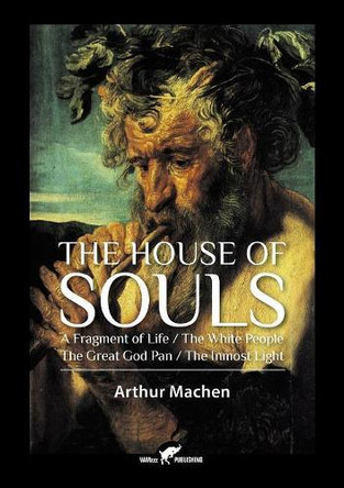 The House of Souls: A Fragment of Life / The White People / The Great God Pan / The Inmost Light by Arthur Machen 9789492355218