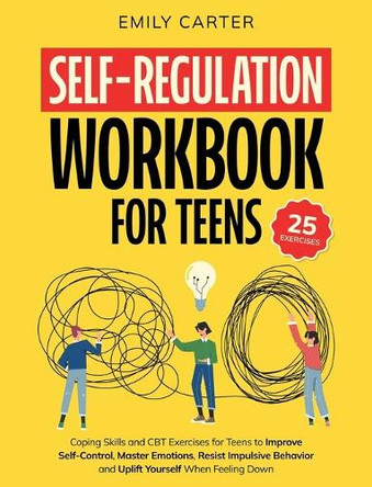 Self-Regulation Workbook for Teens: Coping Skills and CBT Exercises for Teens to Improve Self-Control, Master Emotions, Resist Impulsive Behavior and Uplift Yourself When Feeling Down by Emily Carter 9789526546438