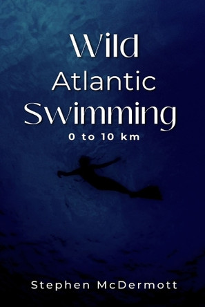 Wild Atlantic Swimming: 0 to 10 km by Stephen McDermott 9789696492047