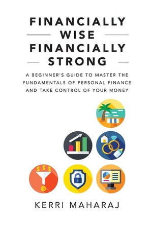 Financially Wise Financially Strong: A Beginner's Guide to Master the Fundamentals of Personal Finance and Take Control of Your Money by Kerri Maharaj 9789769729100