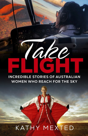 Take Flight: Incredible stories of Australian women who reach for the sky by Kathy Mexted 9781742237619