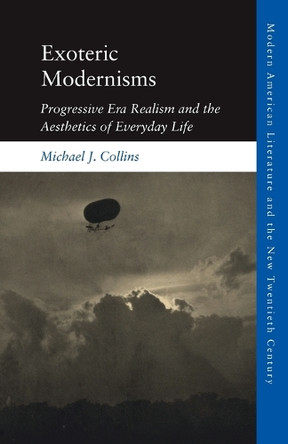 Exoteric Modernisms: Progressive Era Realism and the Aesthetics of Everyday Life by Michael J. Collins 9781474456739