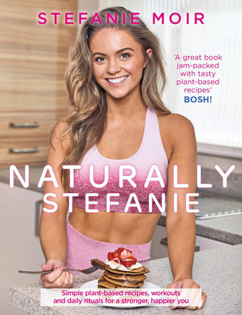 Naturally Stefanie: Recipes, workouts and daily rituals for a stronger, happier you by Stefanie Moir