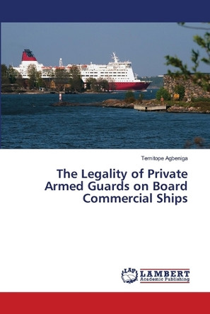 The Legality of Private Armed Guards on Board Commercial Ships by Temitope Agbeniga 9783330014961