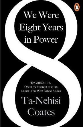 We Were Eight Years in Power: 'One of the foremost essayists on race in the West' Nikesh Shukla, author of The Good Immigrant by Ta-Nehisi Coates