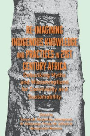 Re-imagining Indigenous Knowledge and Practices in 21st Century Africa: Debunking Myths and Misconceptions for Conviviality and Sustainability by Tenson M Muyambo 9789956552290