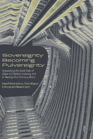 Sovereignty Becoming Pulvereignty: Unpacking the Dark Side of Slave 4.0 Within Industry 4.0 in Twenty-First Century Africa by Artwell Nhemachena 9789956552818