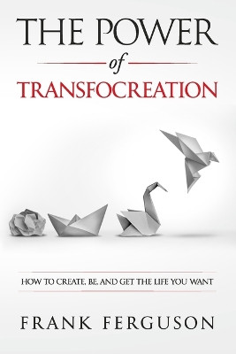 The Power of Transfocreation: How To Create, Be And Get The Life You Want by Franklyn Ferguson Simspon 9789968032445