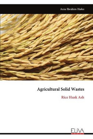 Agricultural Solid Wastes: Rice Husk Ash by Azza Ibrahim Hafez 9789999314114