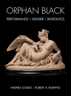 Orphan Black: Performance, Gender, Biopolitics by Andrea Goulet