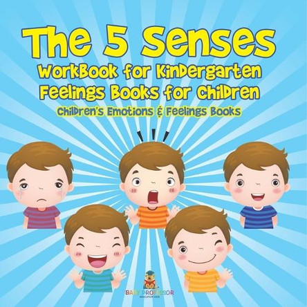 The 5 Senses Workbook for Kindergarten - Feelings Books for Children Children's Emotions & Feelings Books by Baby Professor 9798869441973