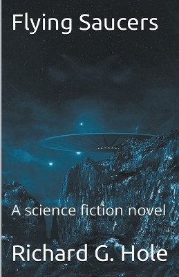 Flying Saucers by Richard G Hole 9798201955168