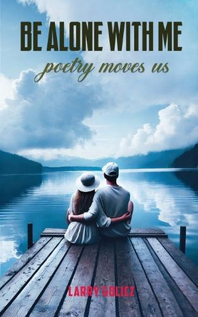 Be Alone With Me: Poetry Moves Us by Larry Golicz 9781965498477