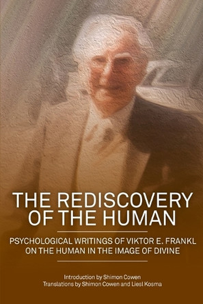 The Rediscovery of the Human: Psychological Writings of Viktor E. Frankl on the Human in the Image of the Divine by Shimon Dovid Cowen 9781925736656