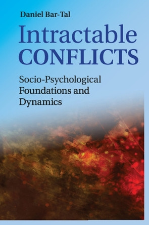 Intractable Conflicts: Socio-Psychological Foundations and Dynamics by Daniel Bar-Tal 9781107562547