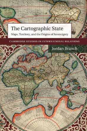 The Cartographic State: Maps, Territory, and the Origins of Sovereignty by Jordan Branch 9781107499720