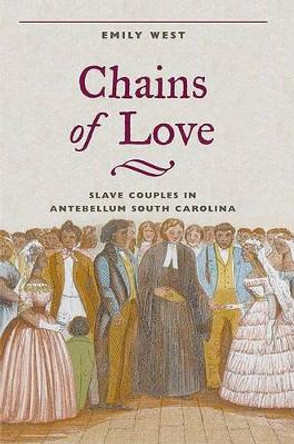 Chains of Love: Slave Couples in Antebellum South Carolina by Emily West