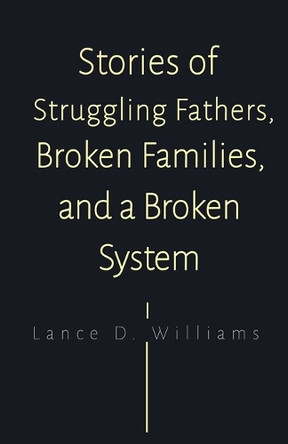 Stories of Struggling Fathers, Broken Families, and a Broken System by Lance D Williams 9798215177174