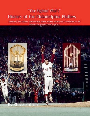 The Fightin' Phil's History of the Philadelphia Phillies by Steve Fulton 9798215798096