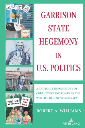Garrison State Hegemony in U.S. Politics: A Critical Ethnohistory of Corruption and Power in the World’s Oldest ‘Democracy’ by Robert A. Williams 9781433183478