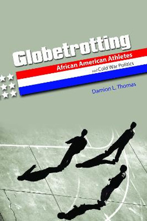 Globetrotting: African American Athletes and Cold War Politics by Damion L. Thomas