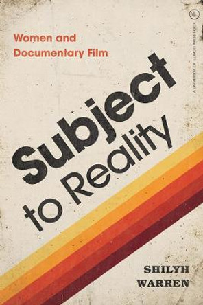 Subject to Reality: Women and Documentary Film by Shilyh Warren